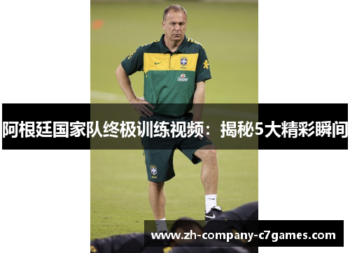 阿根廷国家队终极训练视频：揭秘5大精彩瞬间