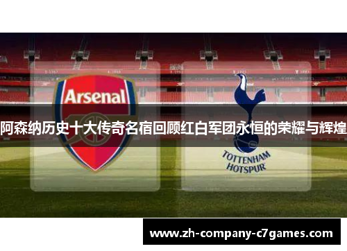 阿森纳历史十大传奇名宿回顾红白军团永恒的荣耀与辉煌