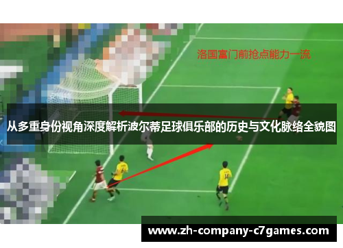 从多重身份视角深度解析波尔蒂足球俱乐部的历史与文化脉络全貌图