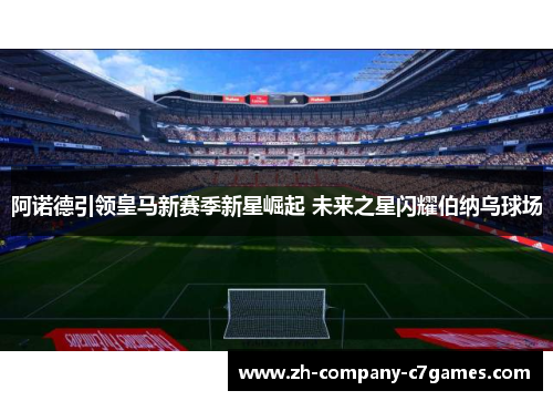 阿诺德引领皇马新赛季新星崛起 未来之星闪耀伯纳乌球场