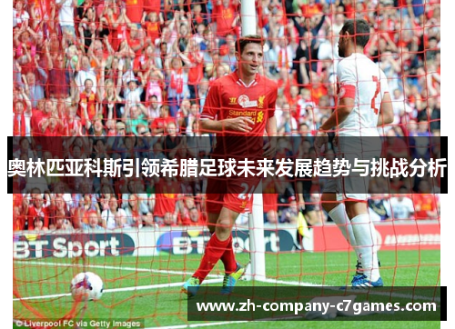 奥林匹亚科斯引领希腊足球未来发展趋势与挑战分析