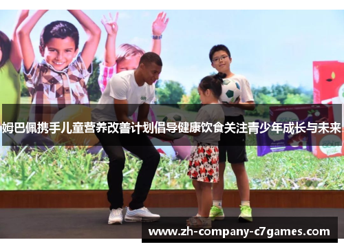 姆巴佩携手儿童营养改善计划倡导健康饮食关注青少年成长与未来