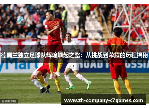 德黑兰独立足球队辉煌崛起之路：从挑战到荣耀的历程揭秘