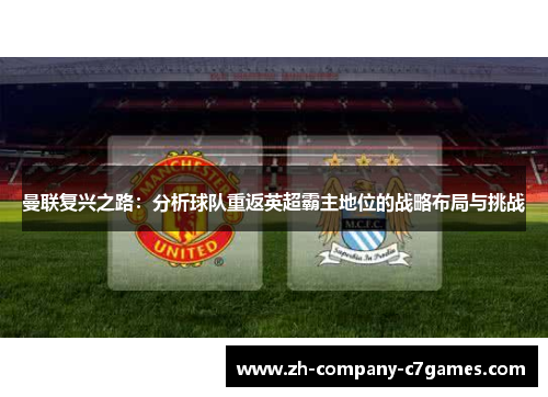 曼联复兴之路：分析球队重返英超霸主地位的战略布局与挑战