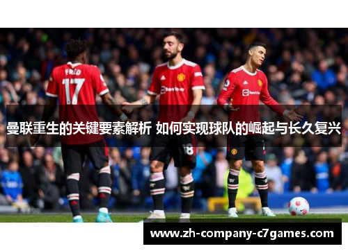 曼联重生的关键要素解析 如何实现球队的崛起与长久复兴