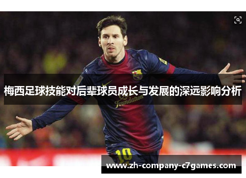 梅西足球技能对后辈球员成长与发展的深远影响分析