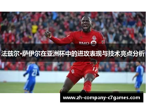 法兹尔·萨伊尔在亚洲杯中的进攻表现与技术亮点分析