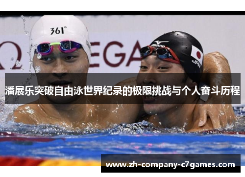 潘展乐突破自由泳世界纪录的极限挑战与个人奋斗历程