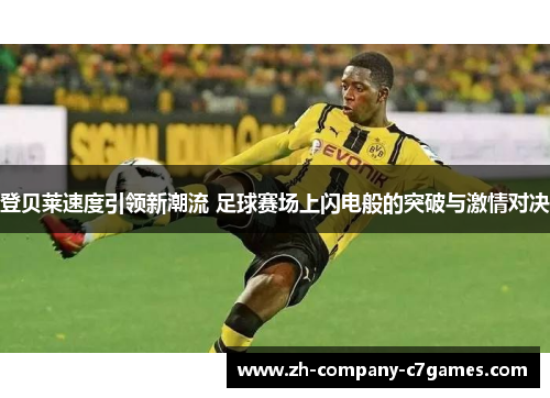 登贝莱速度引领新潮流 足球赛场上闪电般的突破与激情对决
