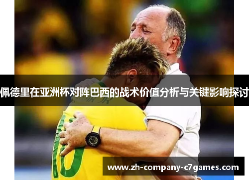 佩德里在亚洲杯对阵巴西的战术价值分析与关键影响探讨