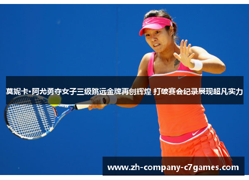 莫妮卡·阿尤勇夺女子三级跳远金牌再创辉煌 打破赛会纪录展现超凡实力