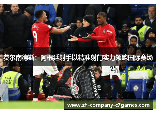 费尔南德斯：阿根廷射手以精准射门实力领跑国际赛场