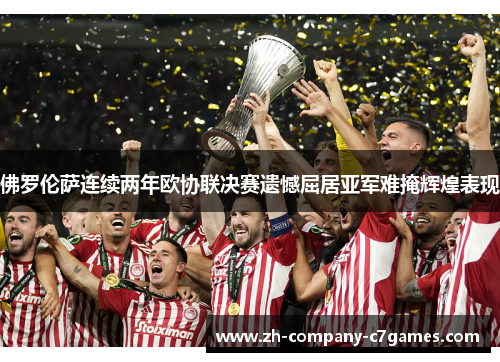 佛罗伦萨连续两年欧协联决赛遗憾屈居亚军难掩辉煌表现