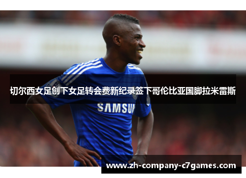 切尔西女足创下女足转会费新纪录签下哥伦比亚国脚拉米雷斯