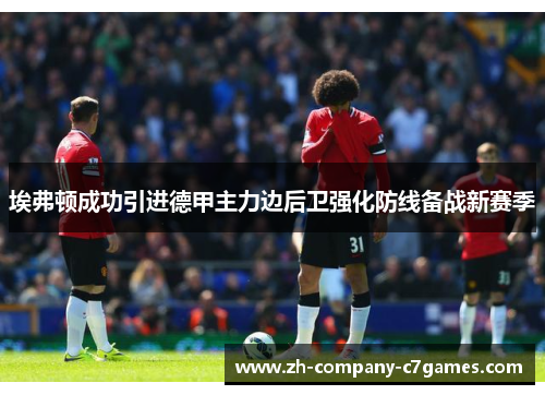 埃弗顿成功引进德甲主力边后卫强化防线备战新赛季