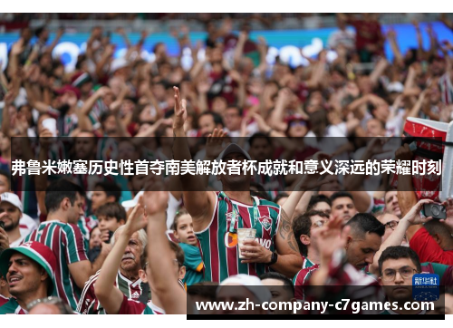 弗鲁米嫩塞历史性首夺南美解放者杯成就和意义深远的荣耀时刻