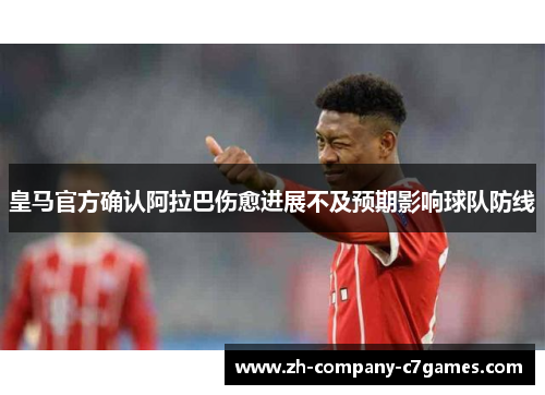 皇马官方确认阿拉巴伤愈进展不及预期影响球队防线