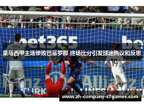 皇马西甲主场惨败巴塞罗那 终场比分引发球迷热议和反思
