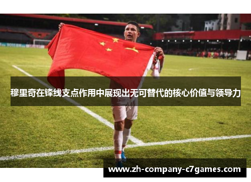 穆里奇在锋线支点作用中展现出无可替代的核心价值与领导力