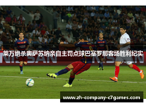 莱万绝杀奥萨苏纳亲自主罚点球巴塞罗那客场胜利纪实