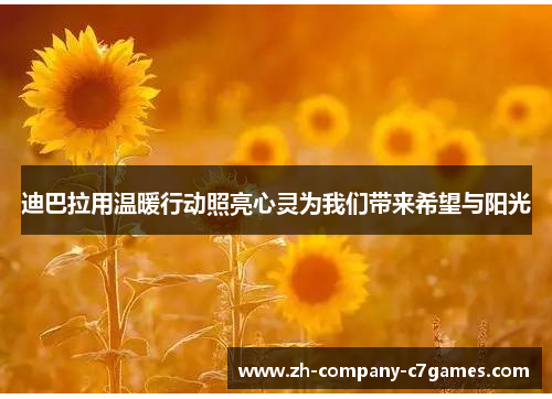 迪巴拉用温暖行动照亮心灵为我们带来希望与阳光