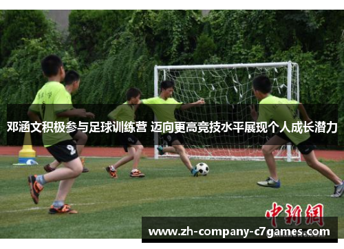 邓涵文积极参与足球训练营 迈向更高竞技水平展现个人成长潜力