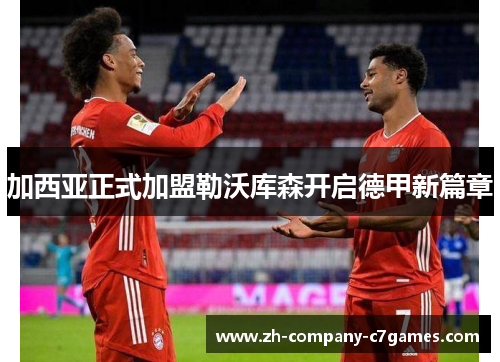加西亚正式加盟勒沃库森开启德甲新篇章
